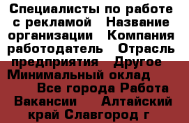 Специалисты по работе с рекламой › Название организации ­ Компания-работодатель › Отрасль предприятия ­ Другое › Минимальный оклад ­ 26 700 - Все города Работа » Вакансии   . Алтайский край,Славгород г.